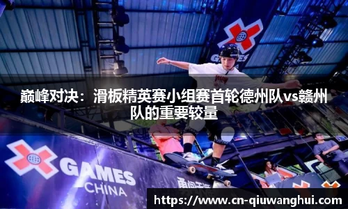 巅峰对决:滑板精英赛小组赛首轮德州队vs赣州队的重要较量