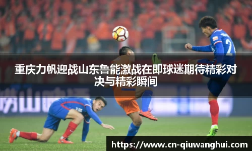 重庆力帆迎战山东鲁能激战在即球迷期待精彩对决与精彩瞬间